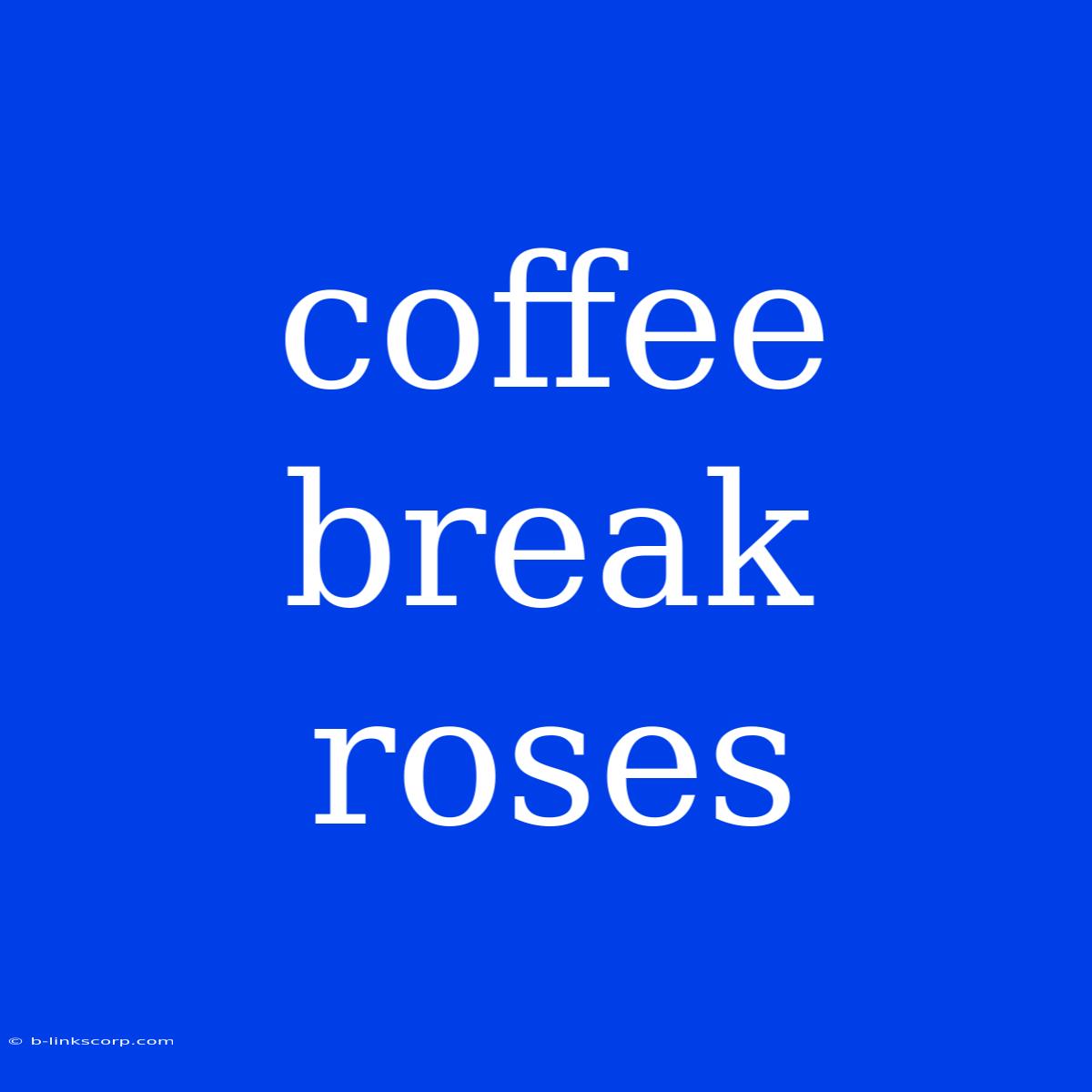 Coffee Break Roses