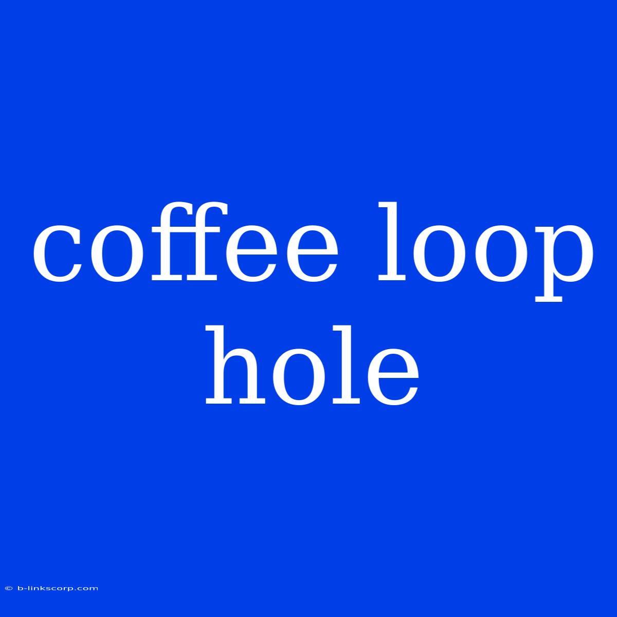 Coffee Loop Hole