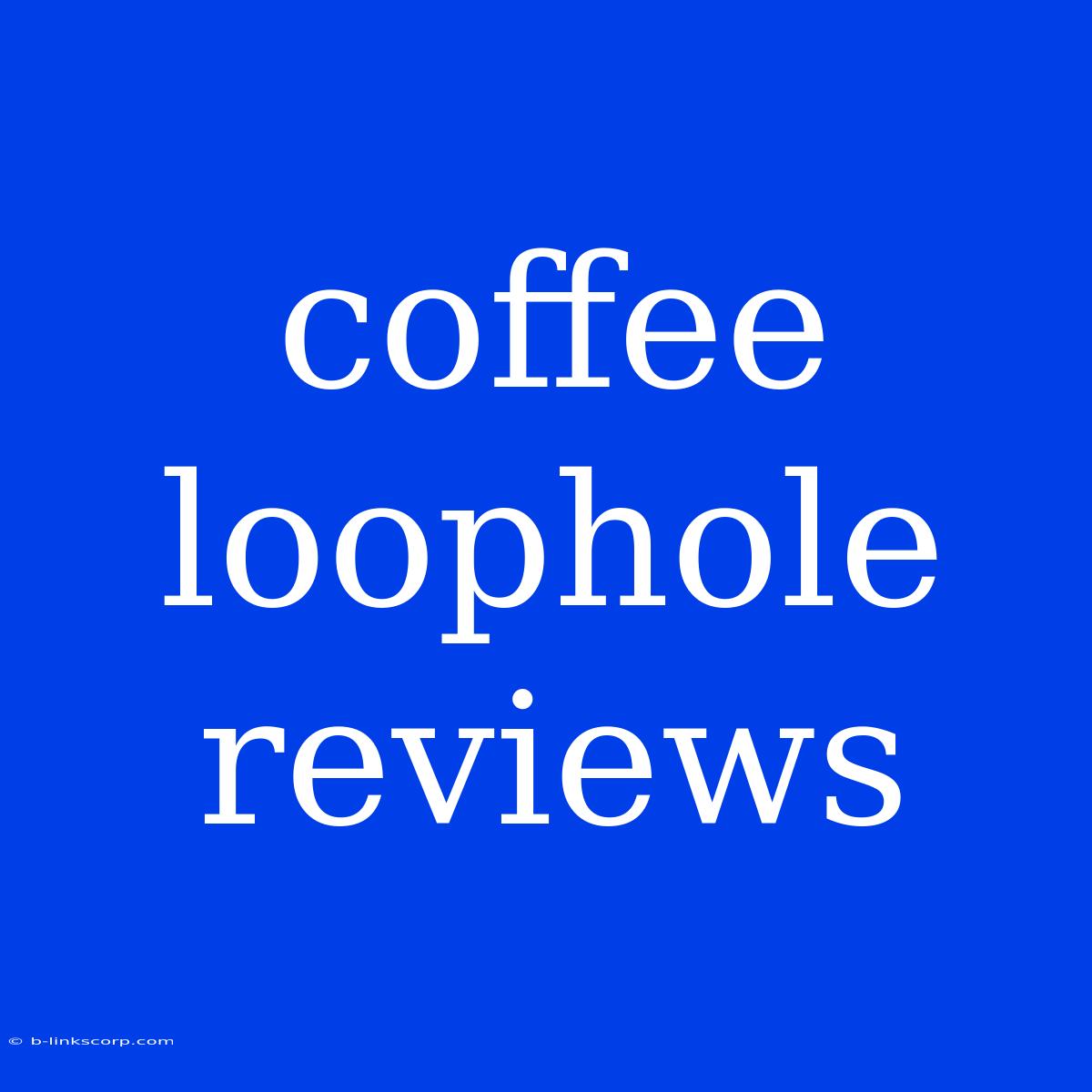 Coffee Loophole Reviews