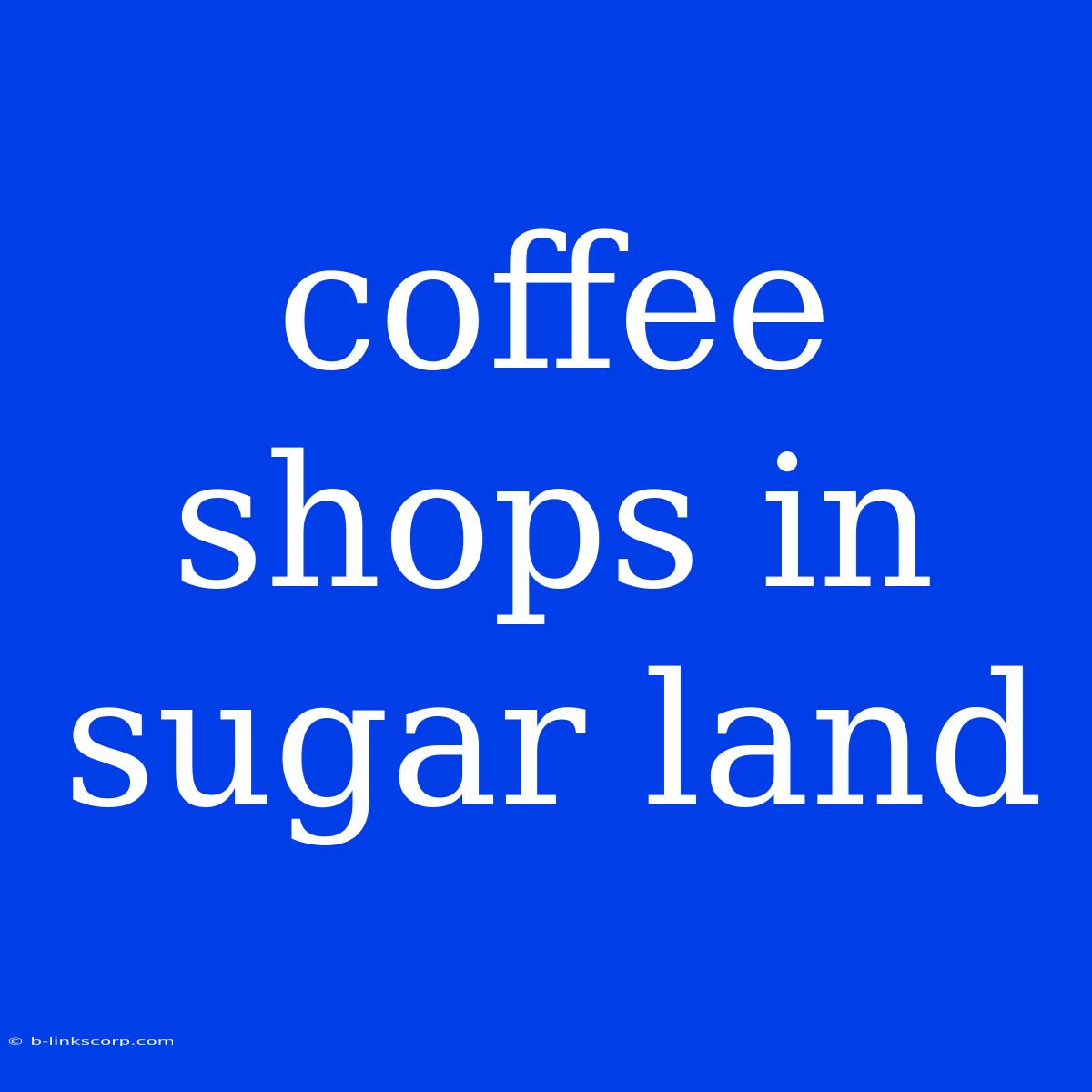 Coffee Shops In Sugar Land