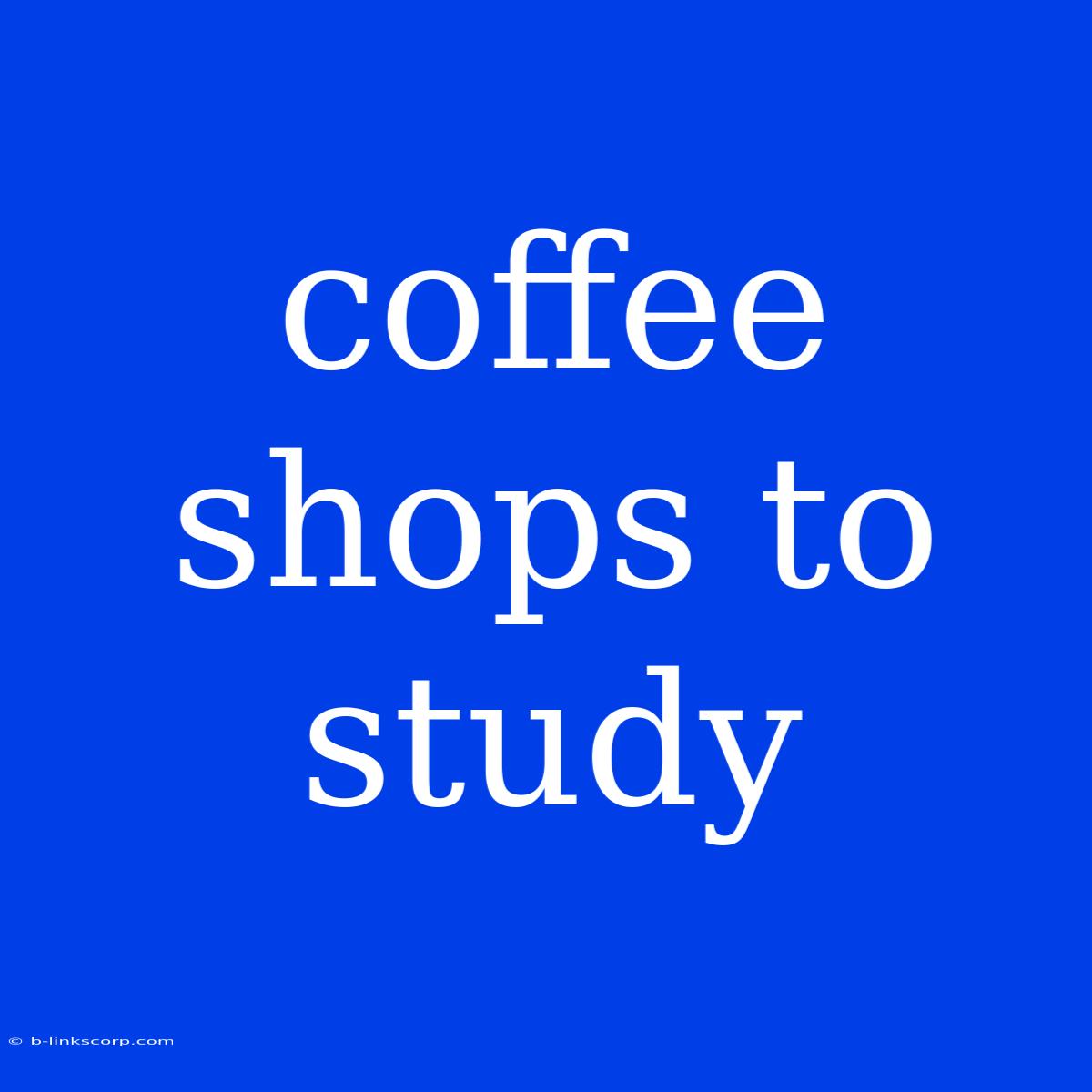 Coffee Shops To Study