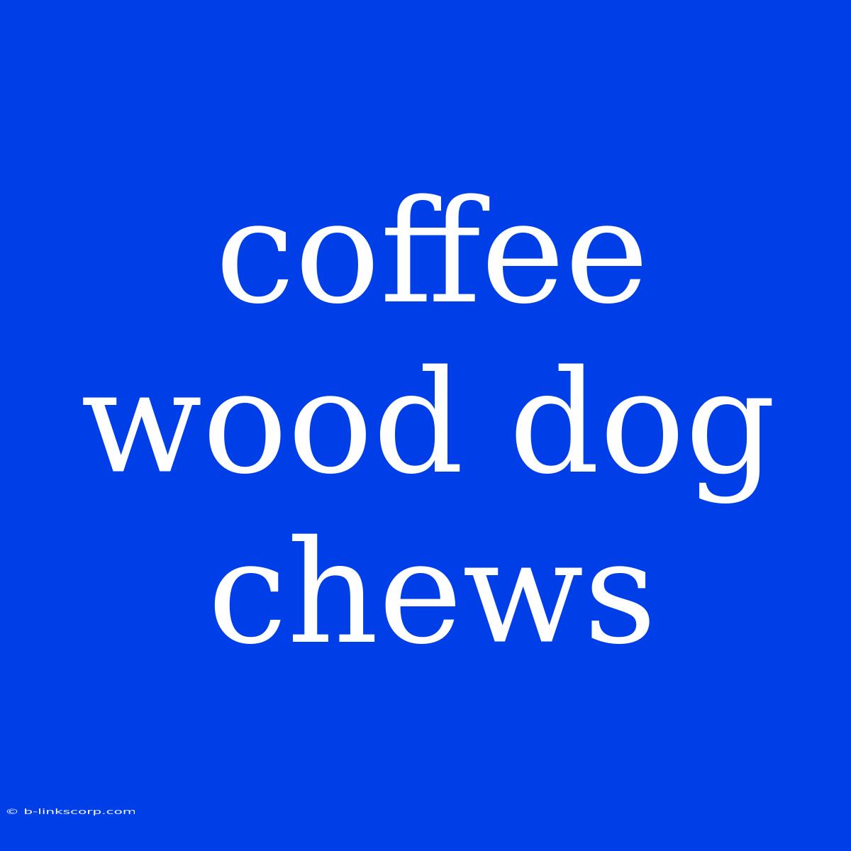 Coffee Wood Dog Chews