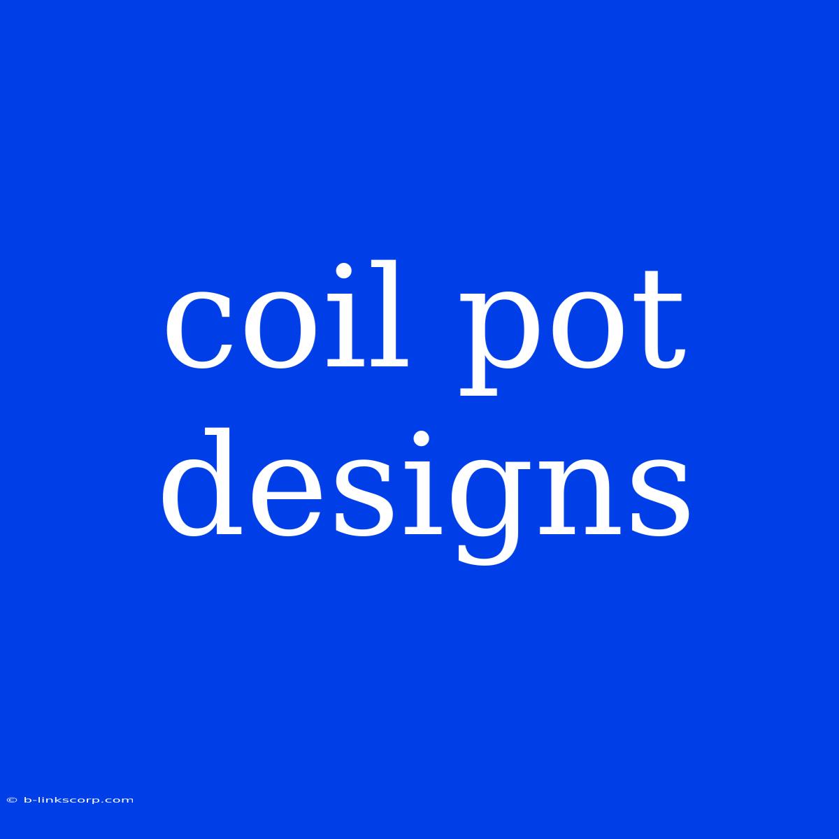 Coil Pot Designs