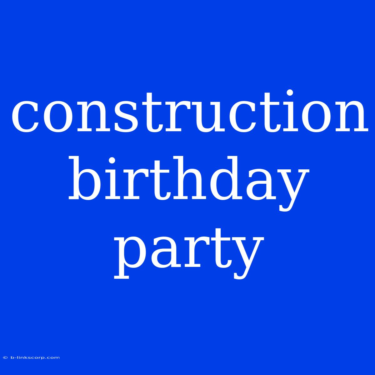 Construction Birthday Party