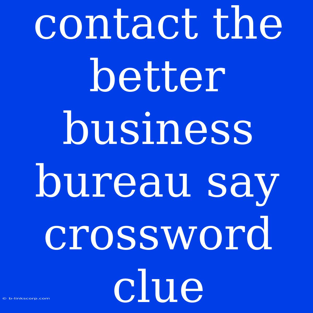 Contact The Better Business Bureau Say Crossword Clue