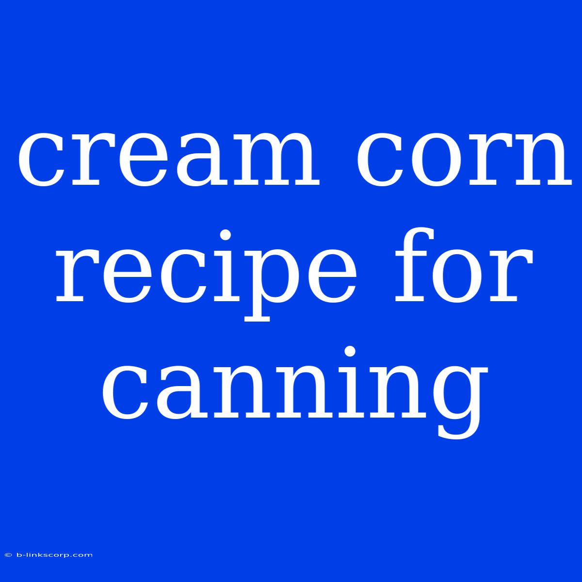 Cream Corn Recipe For Canning