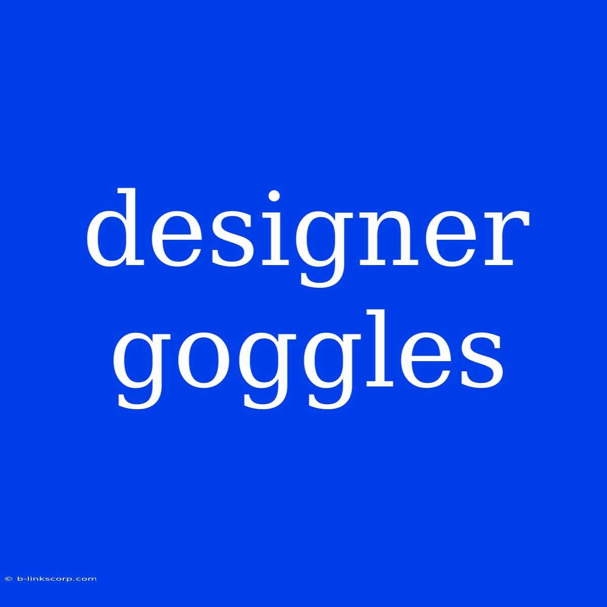 Designer Goggles