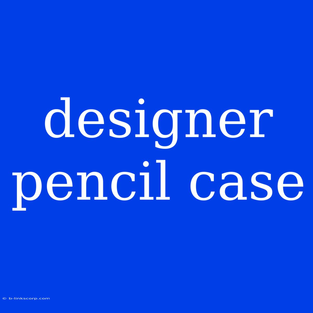 Designer Pencil Case