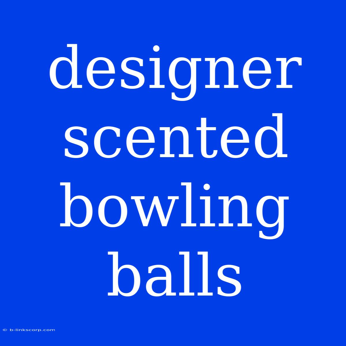 Designer Scented Bowling Balls