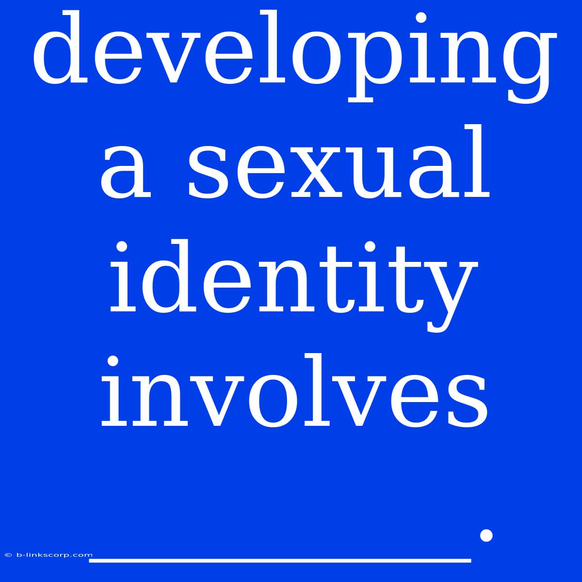 Developing A Sexual Identity Involves ________.