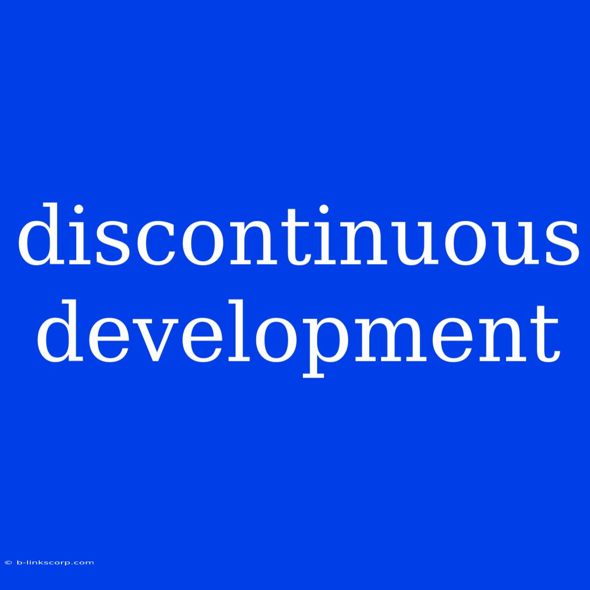 Discontinuous Development