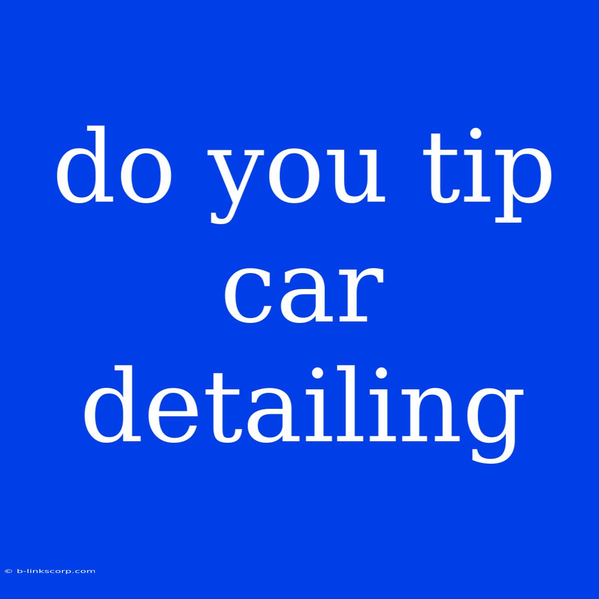 Do You Tip Car Detailing