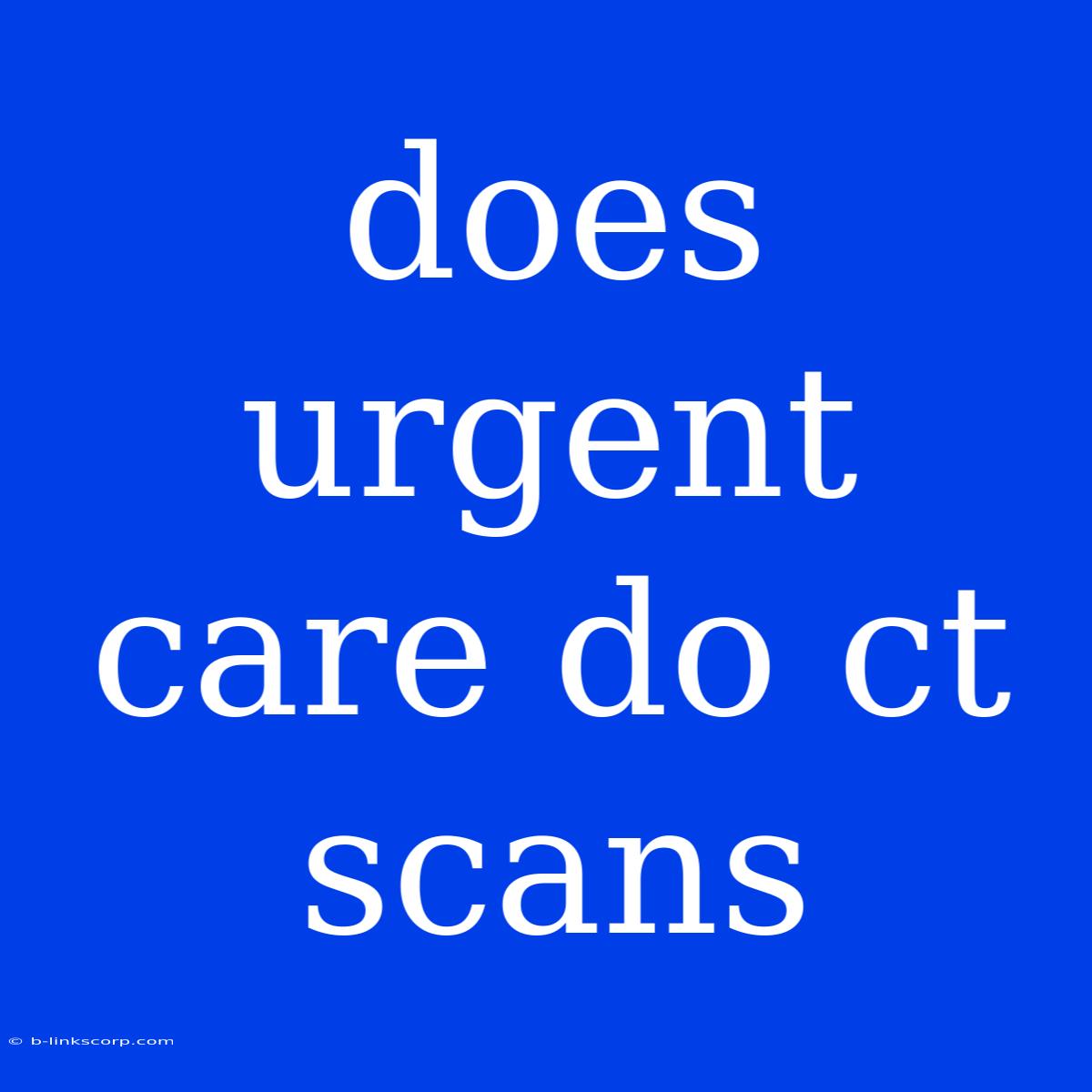 Does Urgent Care Do Ct Scans