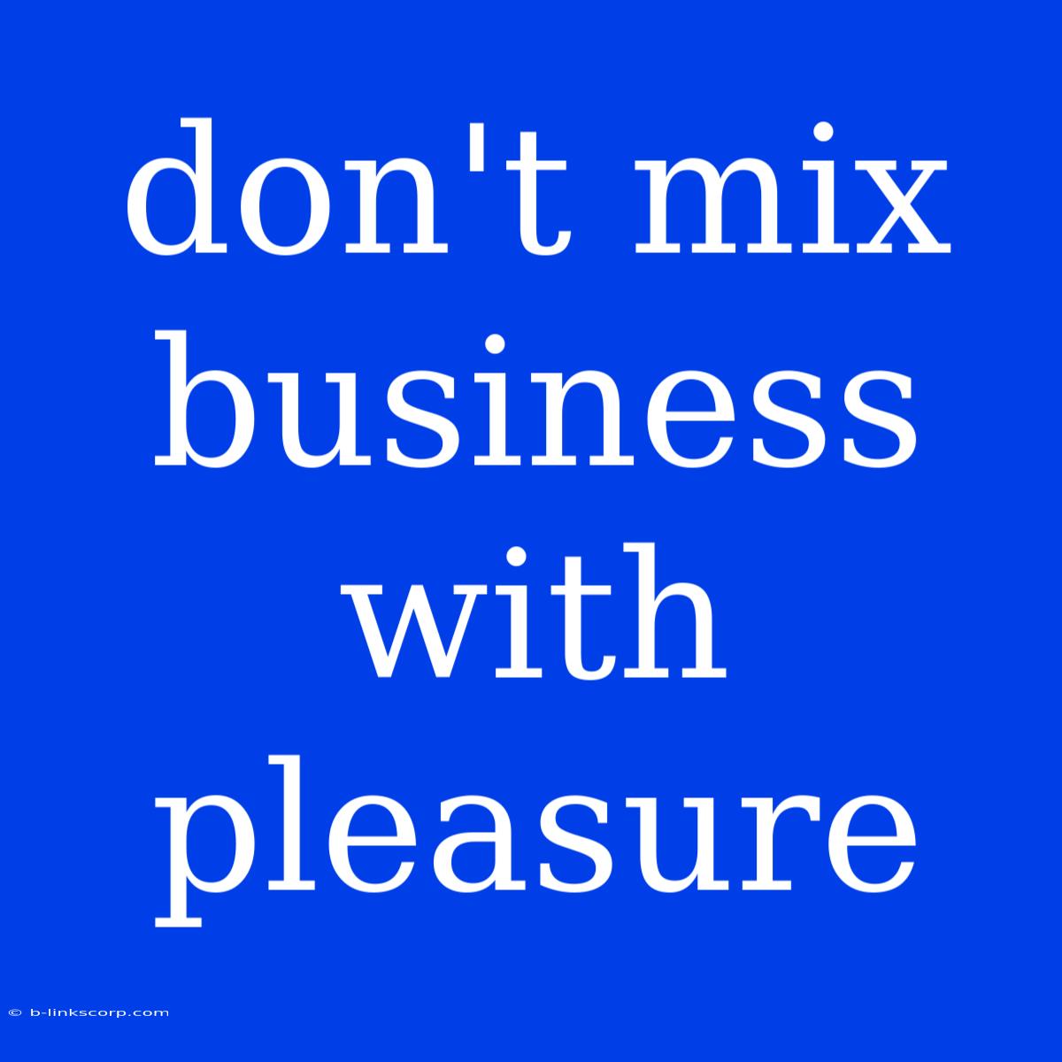 Don't Mix Business With Pleasure