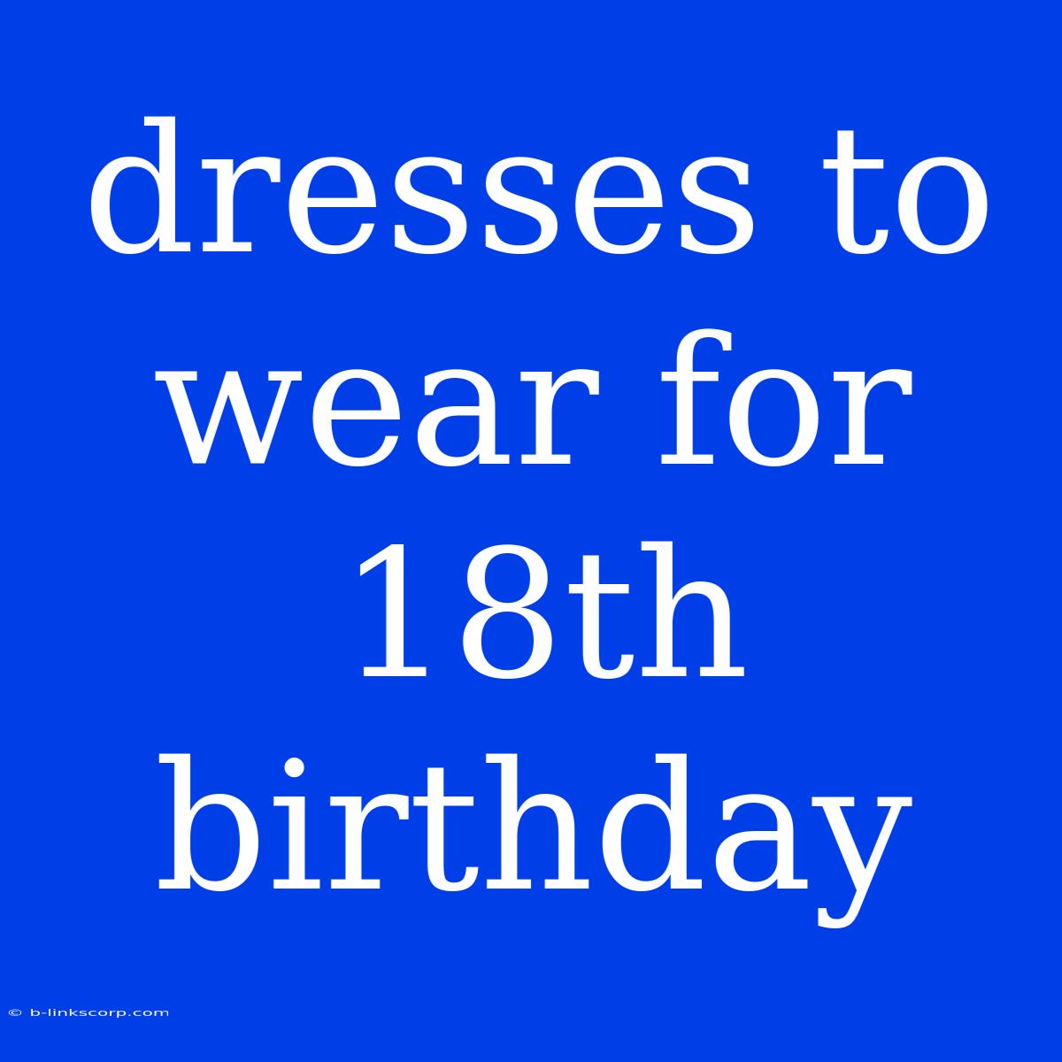 Dresses To Wear For 18th Birthday