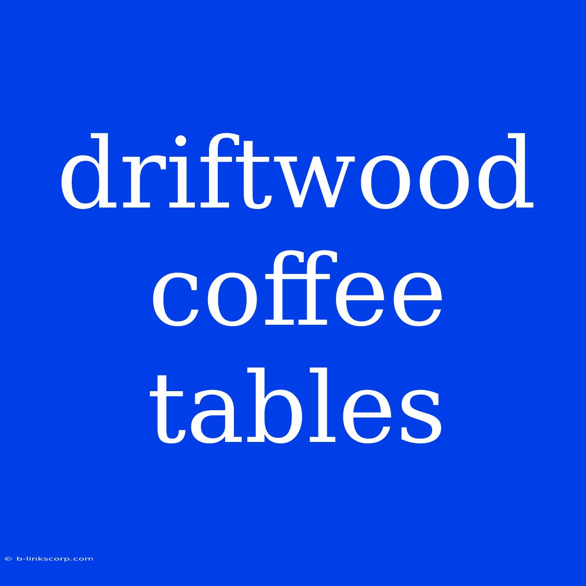 Driftwood Coffee Tables