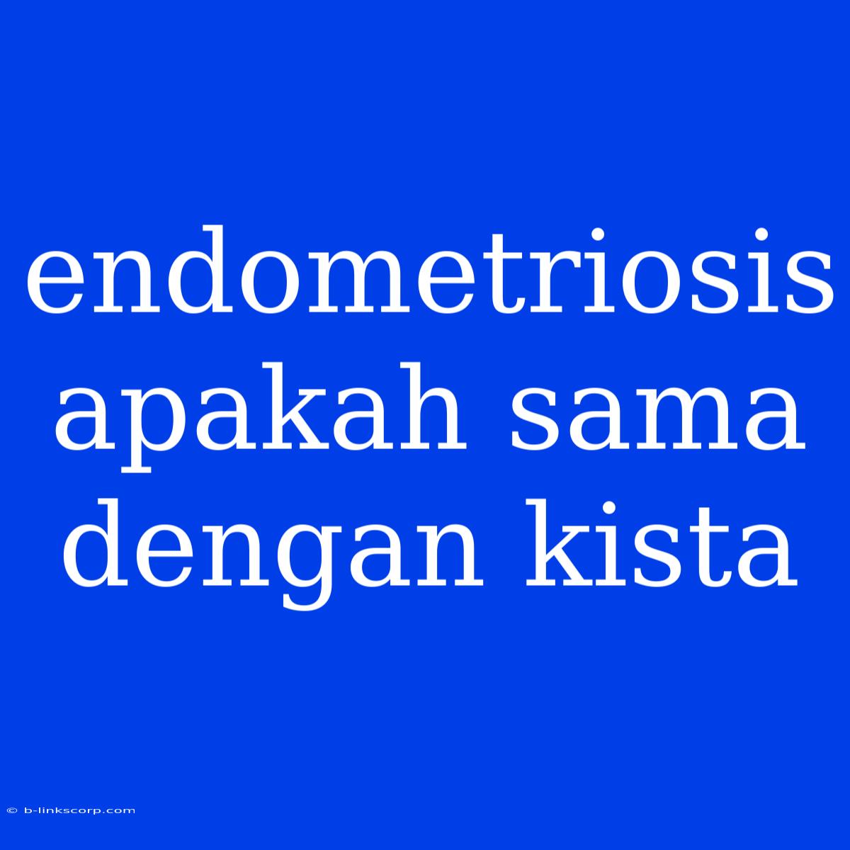 Endometriosis Apakah Sama Dengan Kista