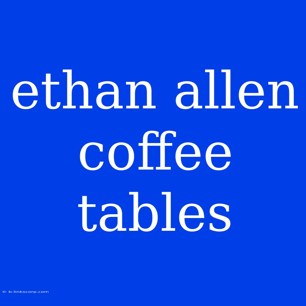 Ethan Allen Coffee Tables