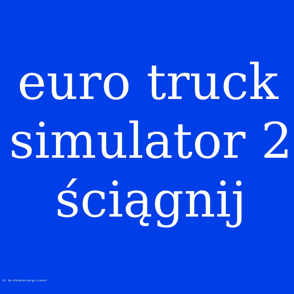 Euro Truck Simulator 2 Ściągnij