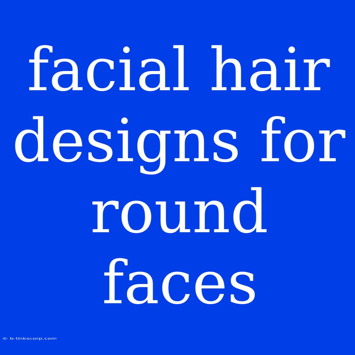 Facial Hair Designs For Round Faces