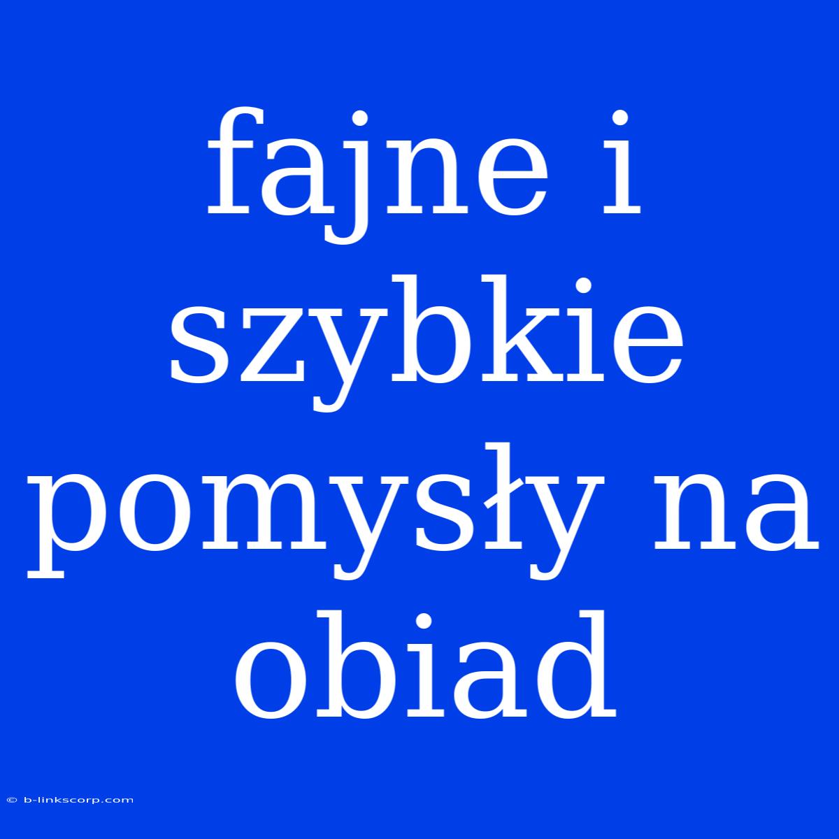 Fajne I Szybkie Pomysły Na Obiad