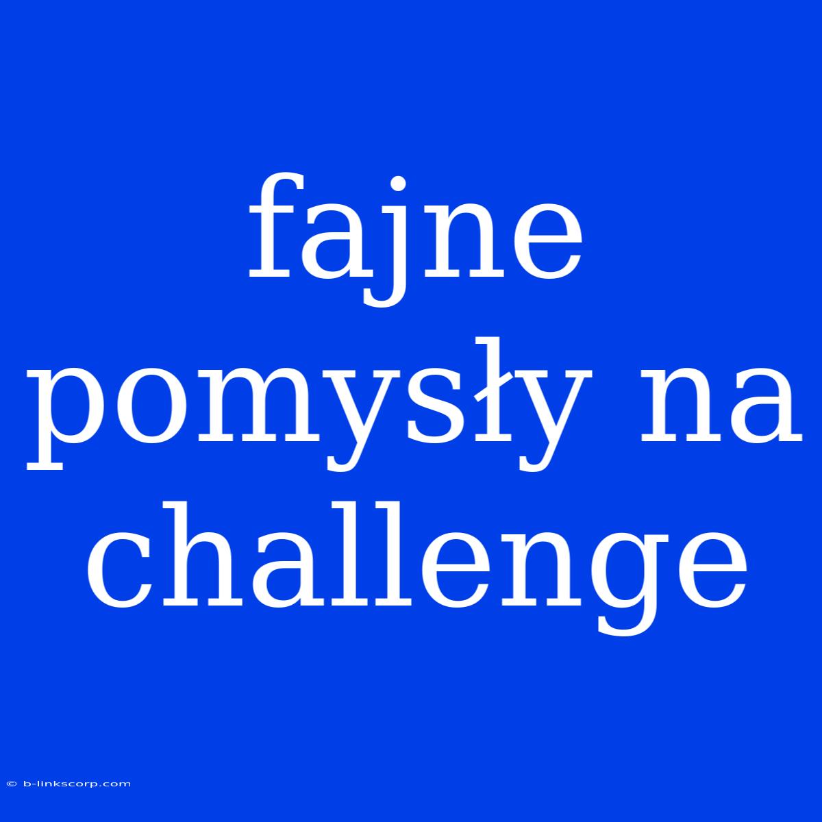 Fajne Pomysły Na Challenge