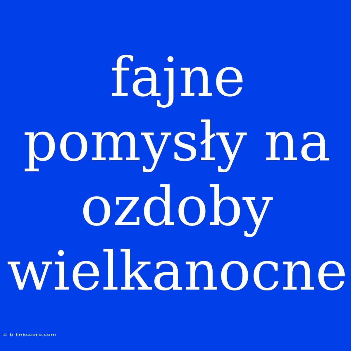 Fajne Pomysły Na Ozdoby Wielkanocne