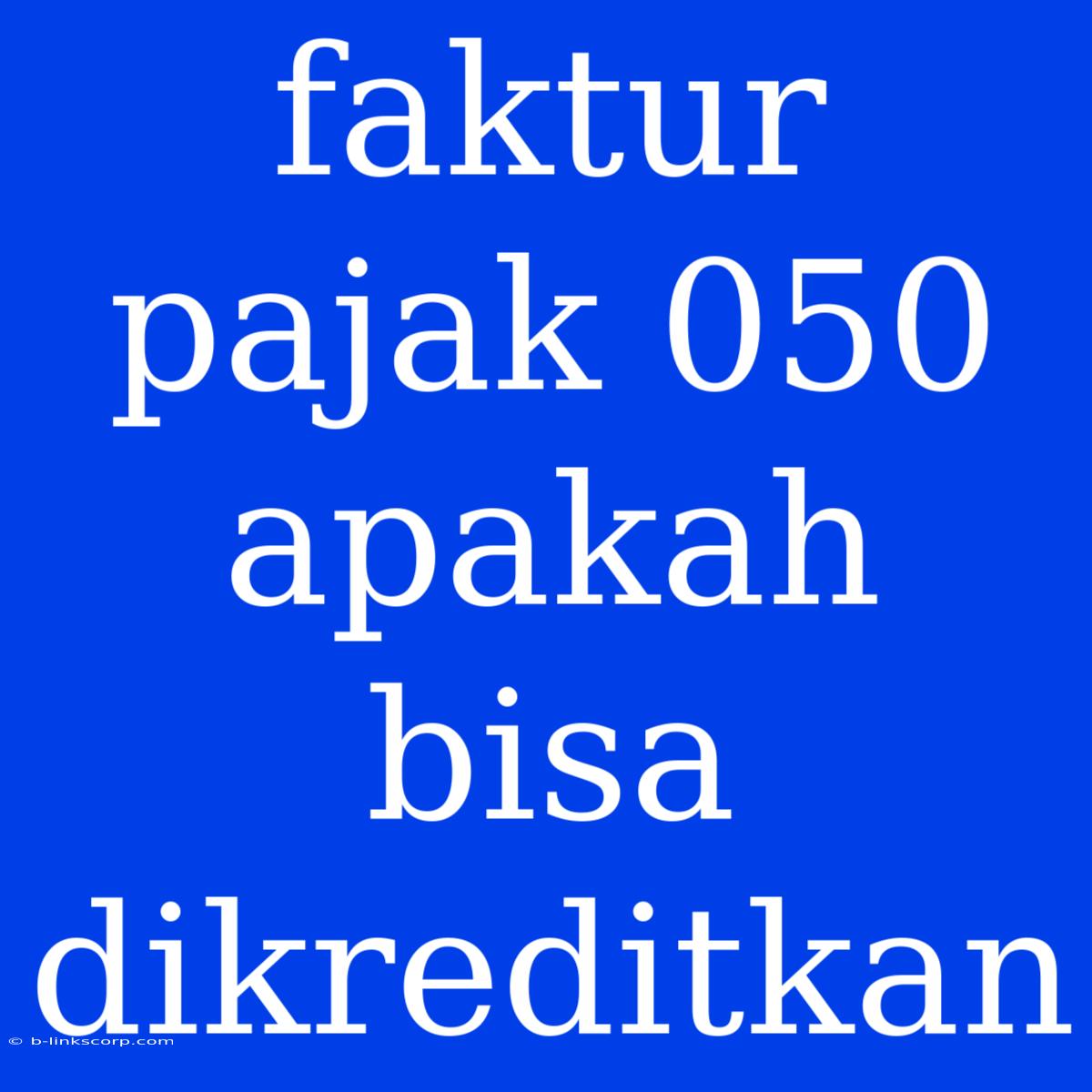 Faktur Pajak 050 Apakah Bisa Dikreditkan