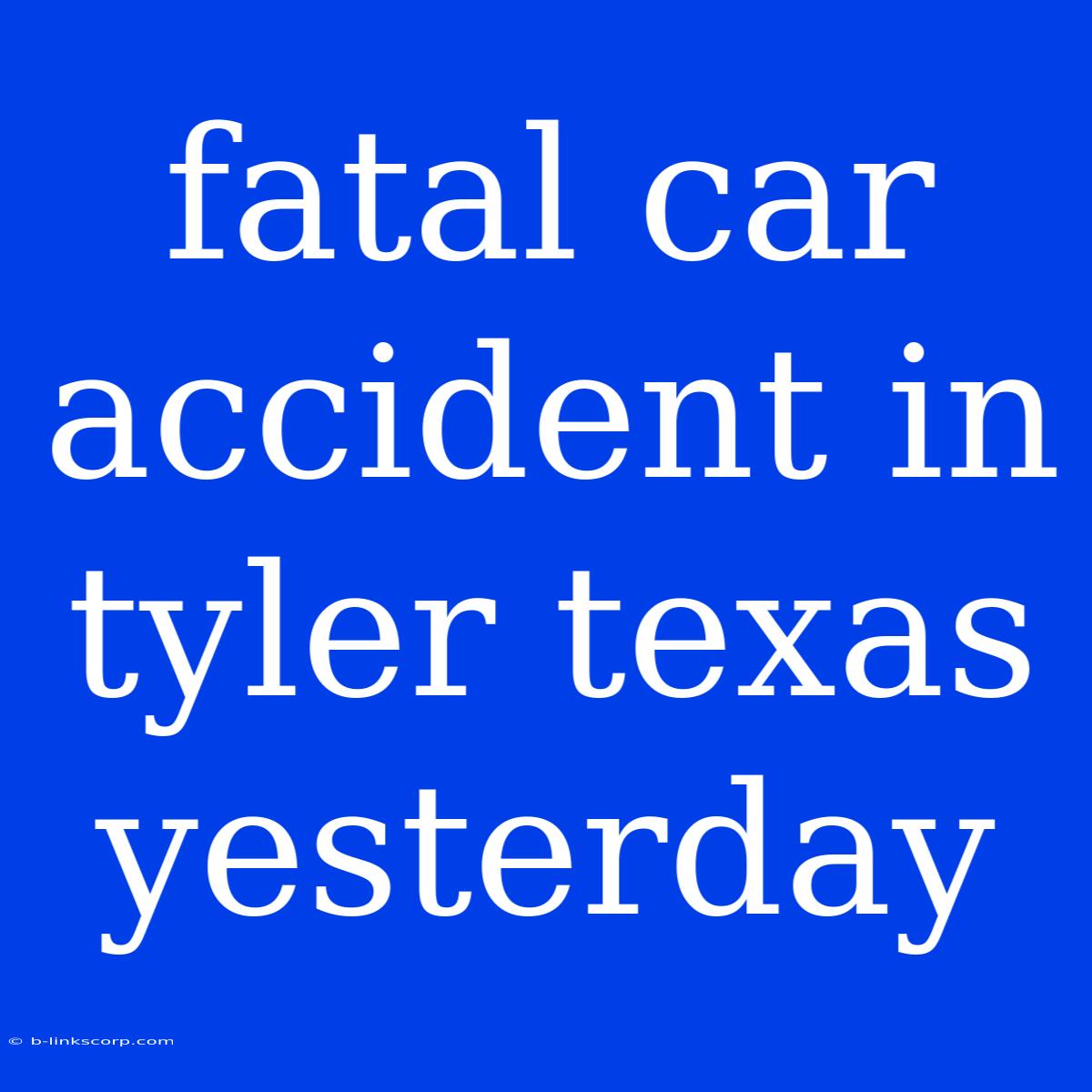 Fatal Car Accident In Tyler Texas Yesterday