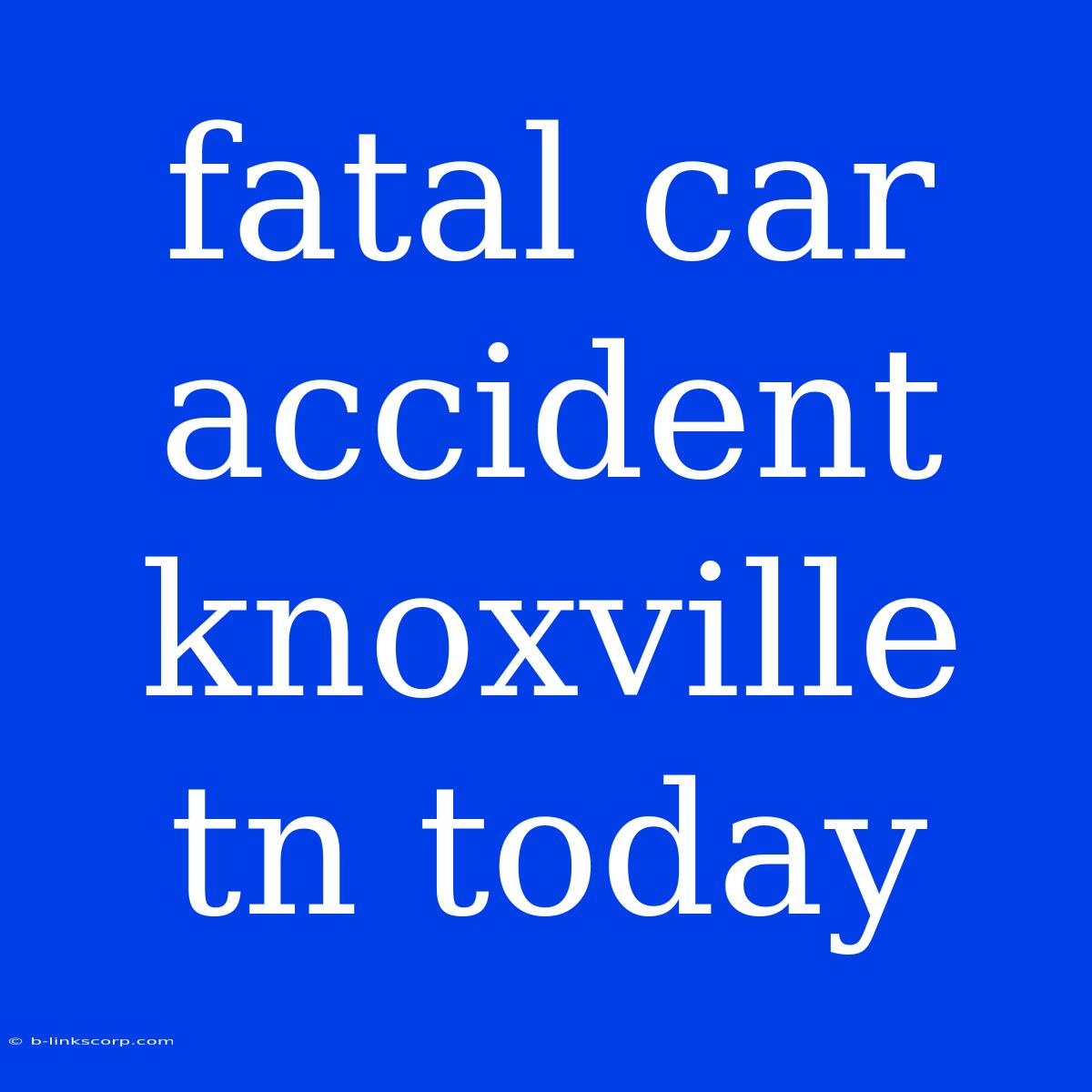 Fatal Car Accident Knoxville Tn Today