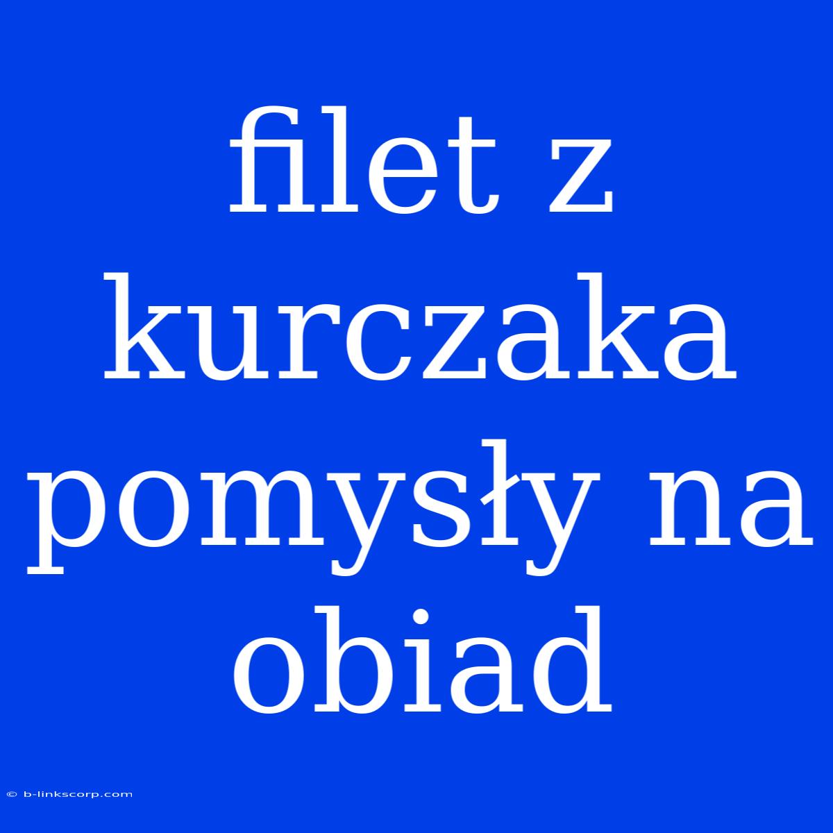 Filet Z Kurczaka Pomysły Na Obiad