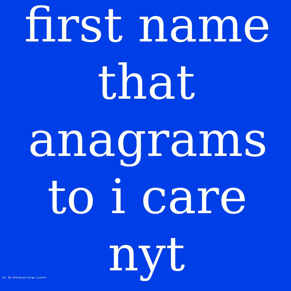 First Name That Anagrams To I Care Nyt