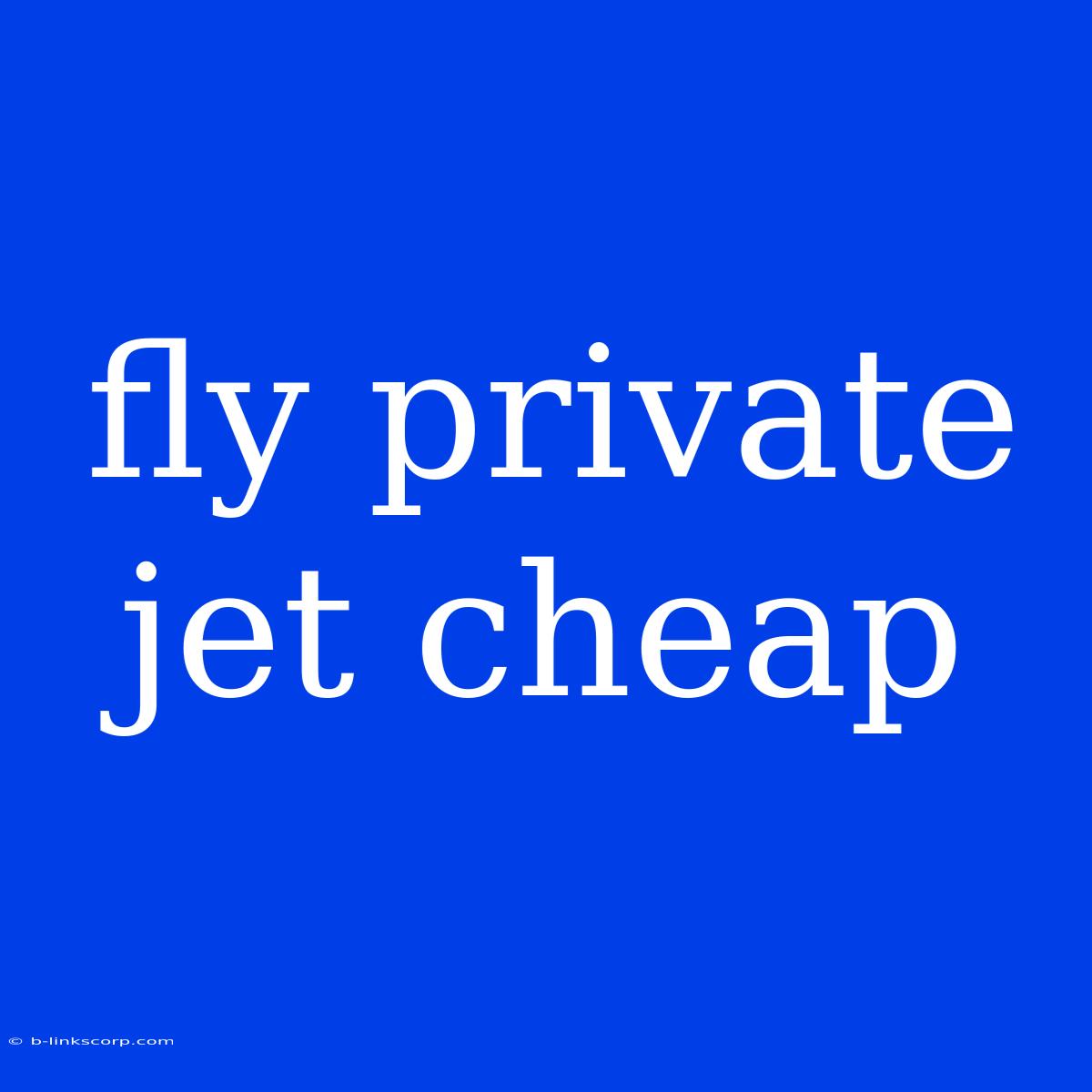 Fly Private Jet Cheap