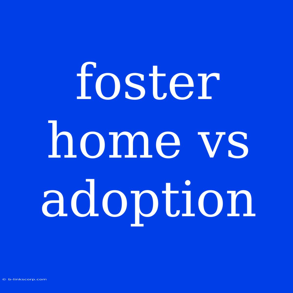 Foster Home Vs Adoption