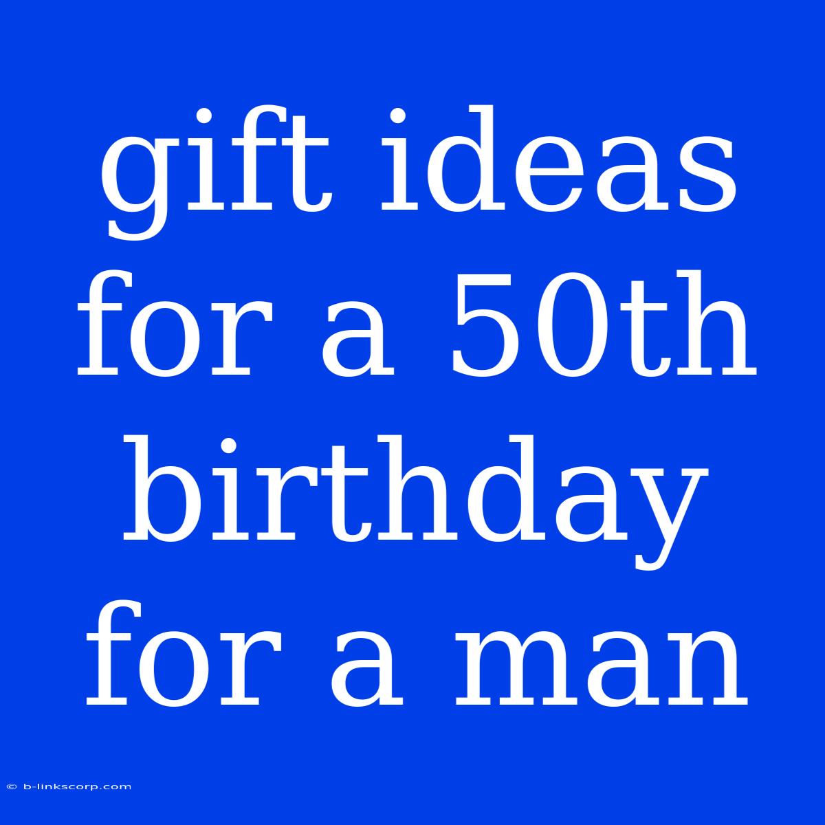 Gift Ideas For A 50th Birthday For A Man