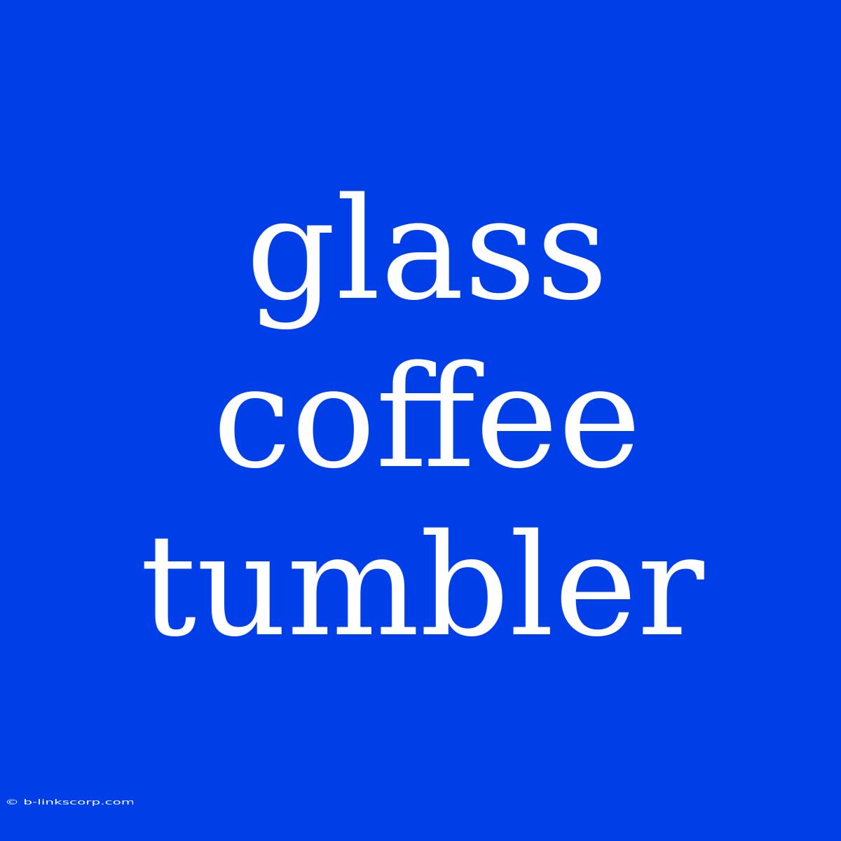 Glass Coffee Tumbler