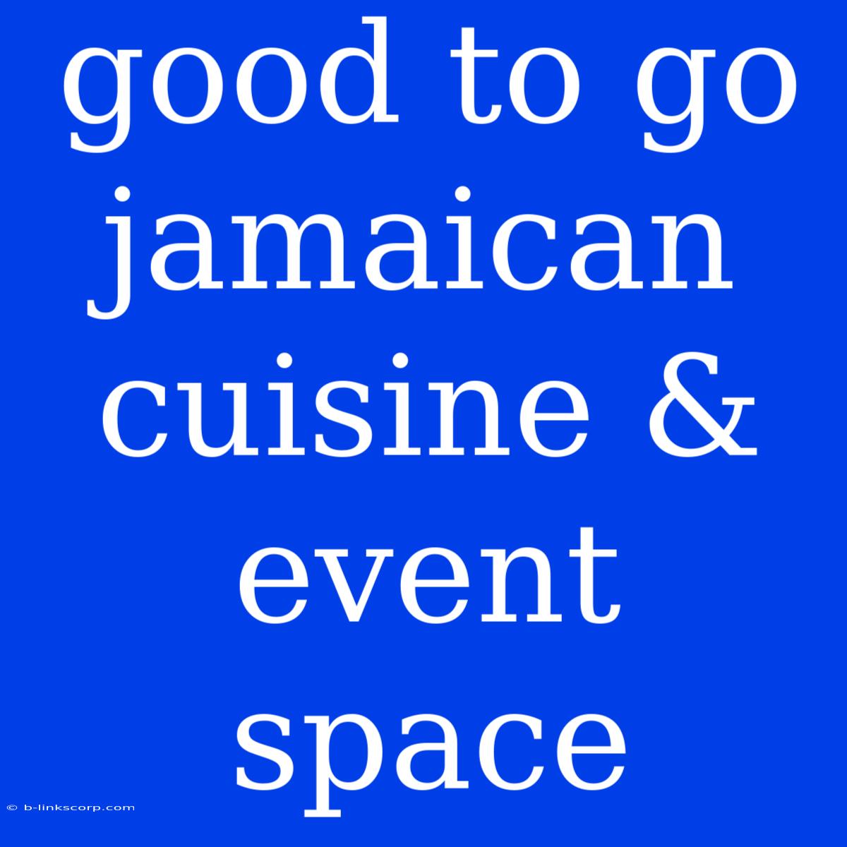 Good To Go Jamaican Cuisine & Event Space