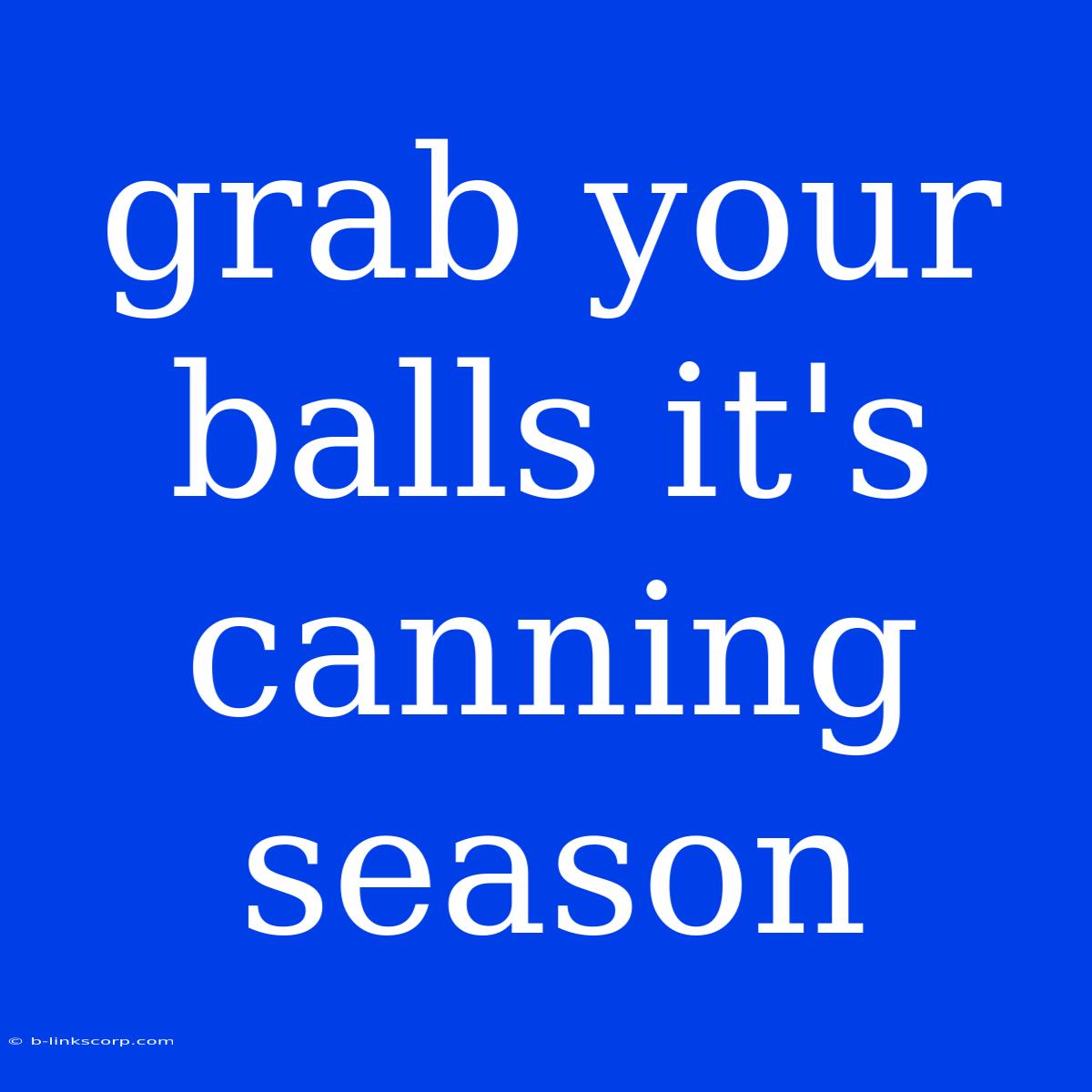 Grab Your Balls It's Canning Season