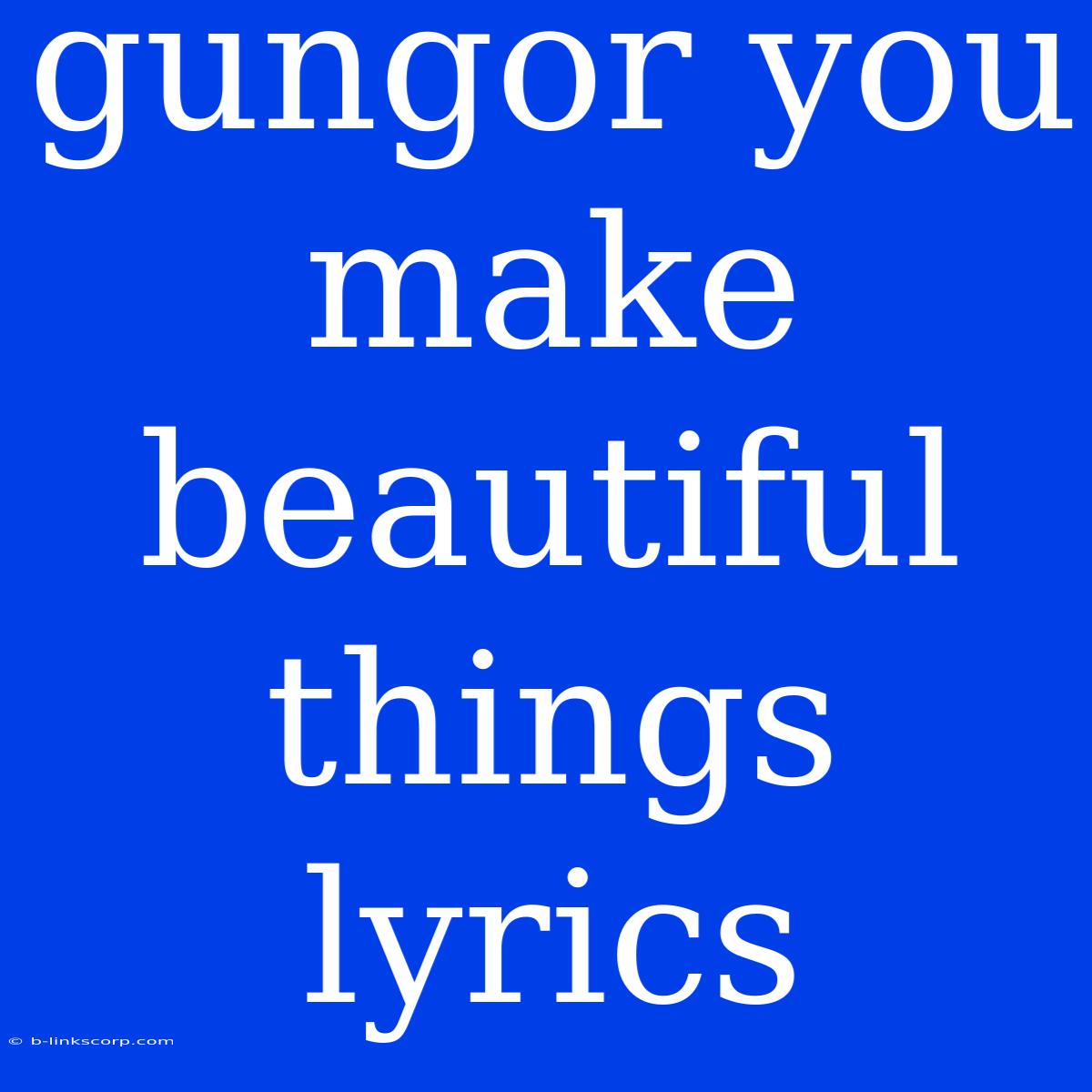 Gungor You Make Beautiful Things Lyrics