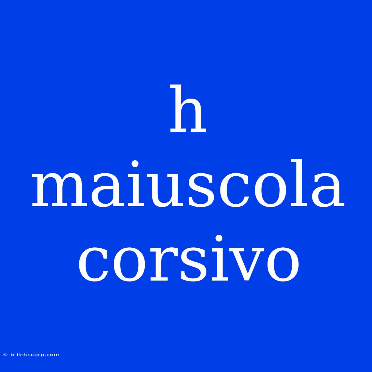 H Maiuscola Corsivo