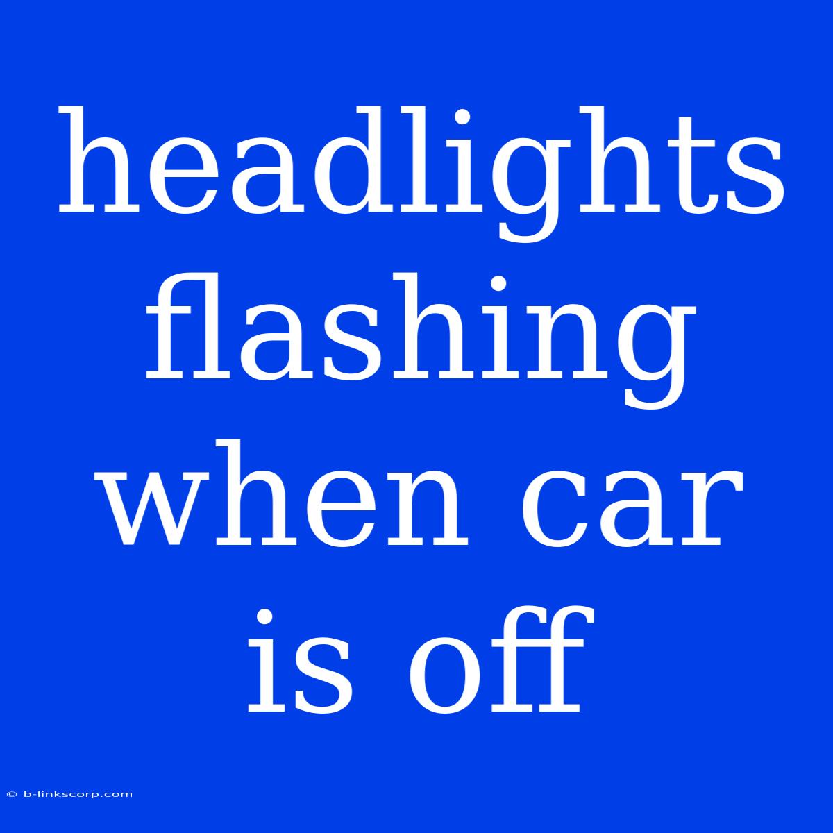 Headlights Flashing When Car Is Off