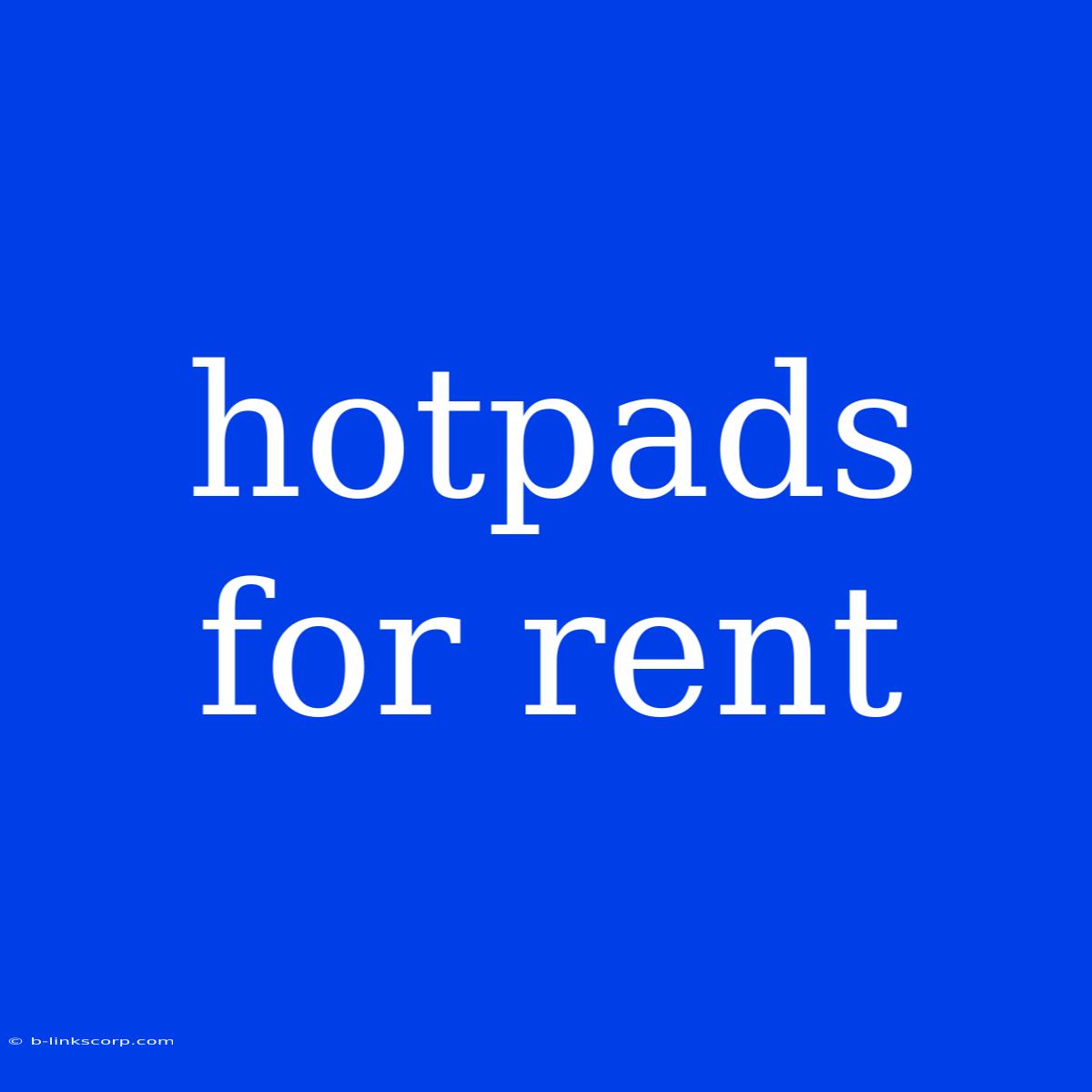 Hotpads For Rent