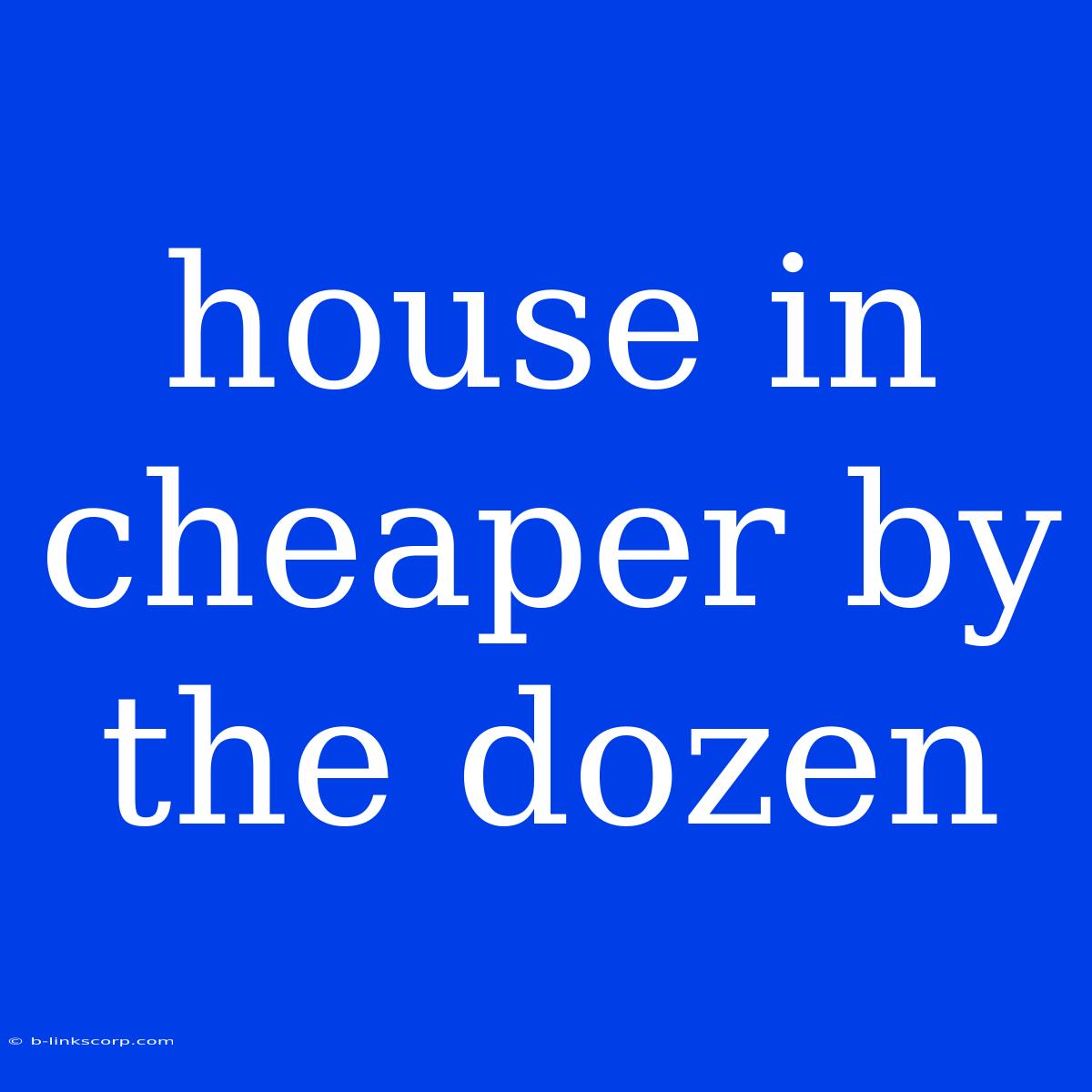 House In Cheaper By The Dozen