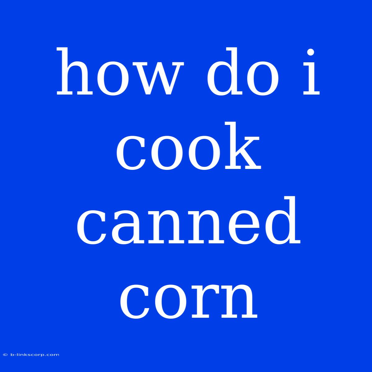 How Do I Cook Canned Corn