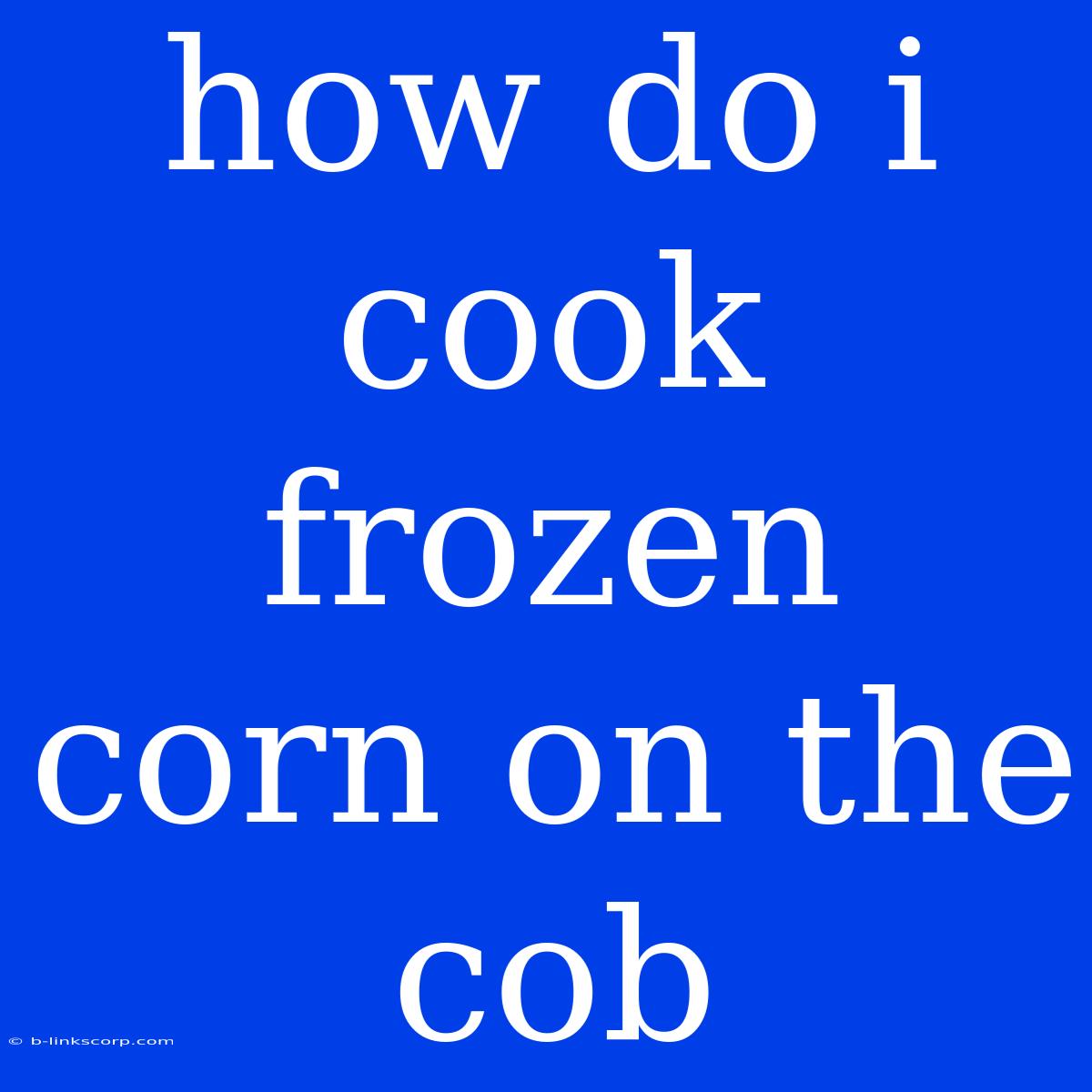 How Do I Cook Frozen Corn On The Cob