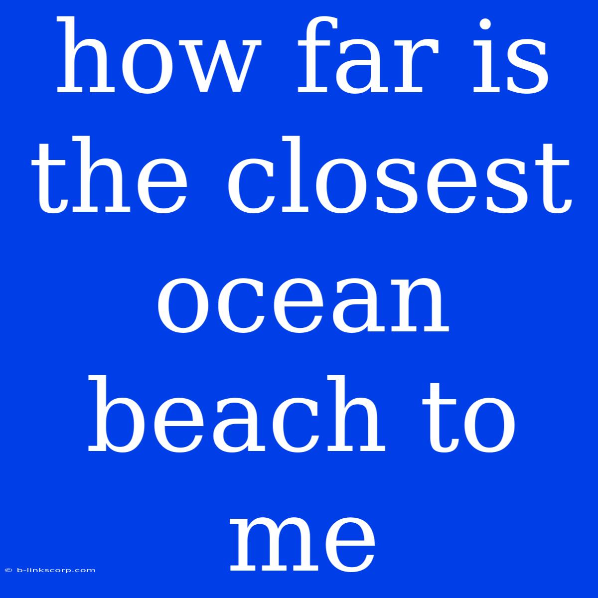 How Far Is The Closest Ocean Beach To Me