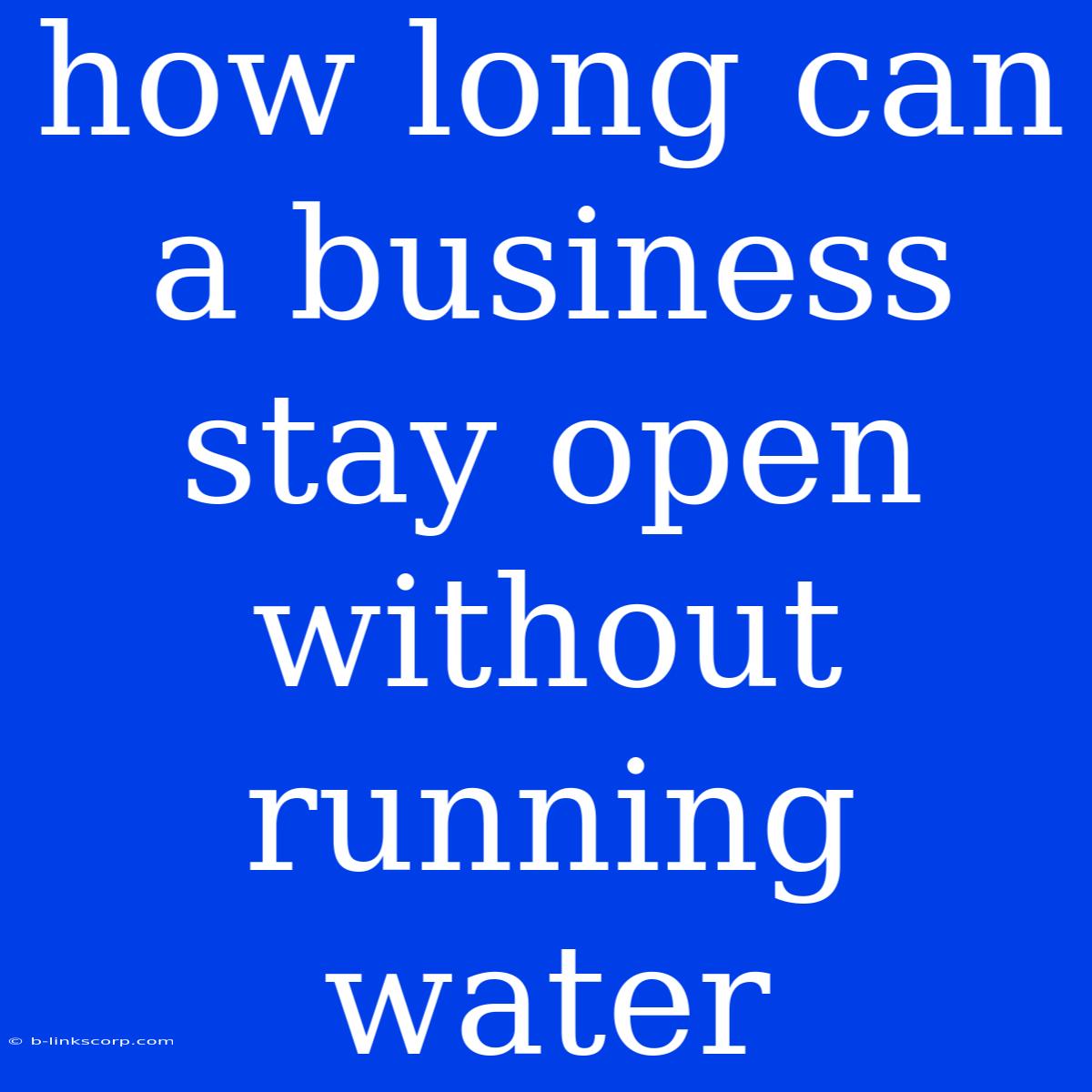 How Long Can A Business Stay Open Without Running Water