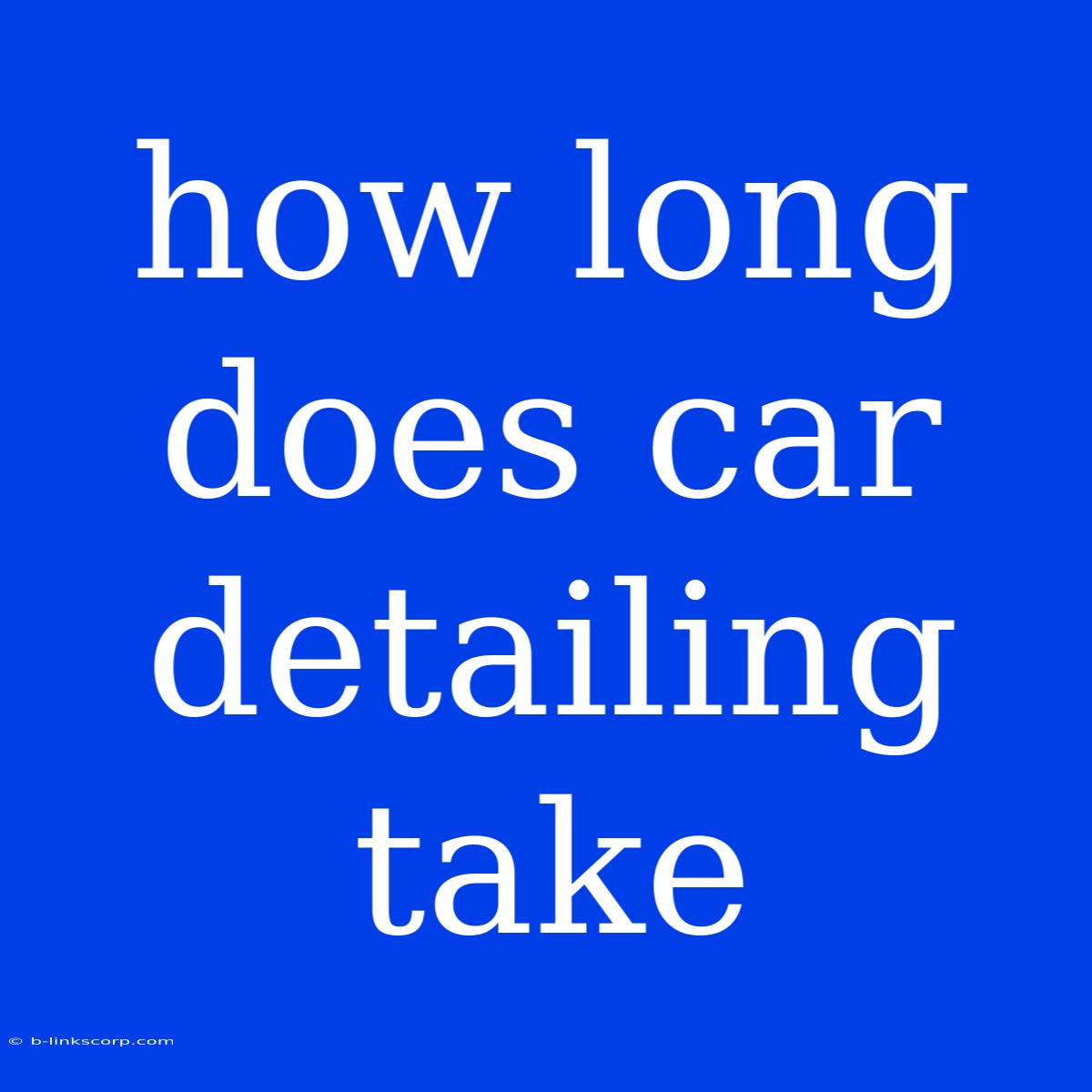 How Long Does Car Detailing Take