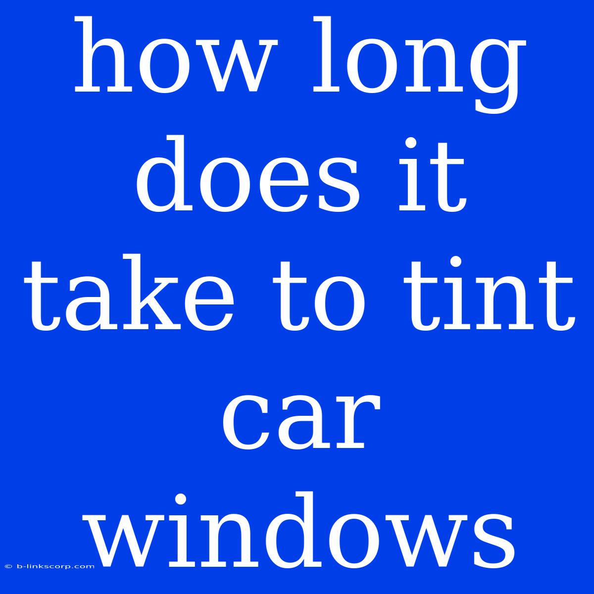 How Long Does It Take To Tint Car Windows