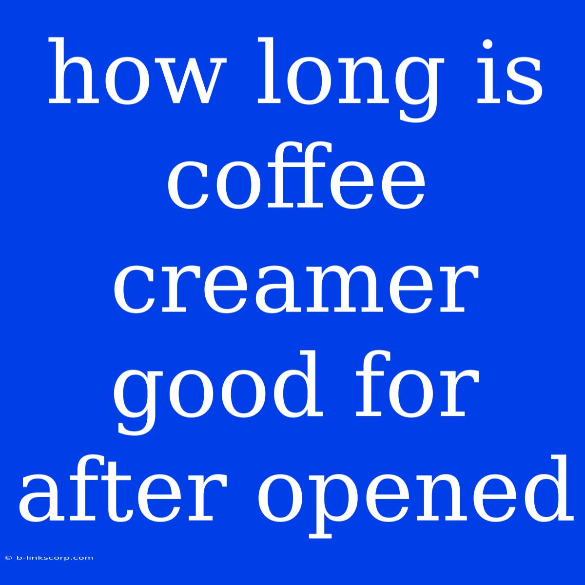 How Long Is Coffee Creamer Good For After Opened